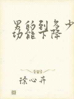 男的到多少岁性功能下降