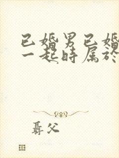 已婚男已婚女在一起时属于情人吗封面