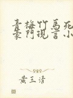 青梅竹马死对头豪门现言小说