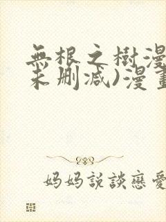 无根之树漫画(未删减)漫画免费观看