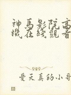 神马影院高清手机在线观看