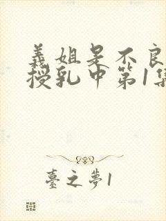 义姐是不良妈妈授乳中第1集