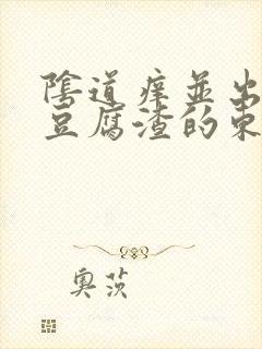 阴道痒并出来像豆腐渣的东西