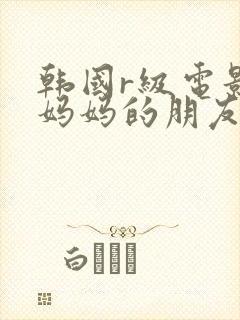 韩国r级电影 妈妈的朋友2