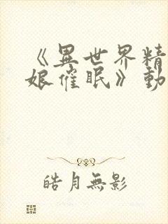 《异世界精灵母娘催眠》动漫免费看