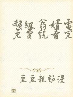 超级翁婿电视剧免费观看完整版