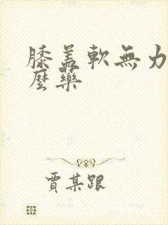 膝盖软无力吃什么药