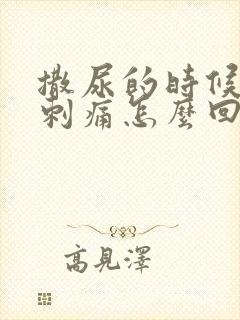 撒尿的时候尿道刺痛怎么回事