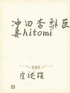 冲田杏梨巨乳人妻hitomi