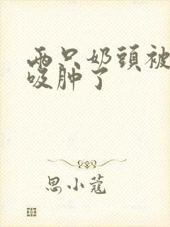 两只奶头被老头吸肿了