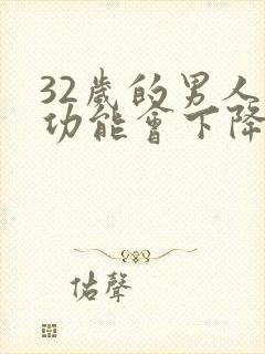 32岁的男人性功能会下降吗