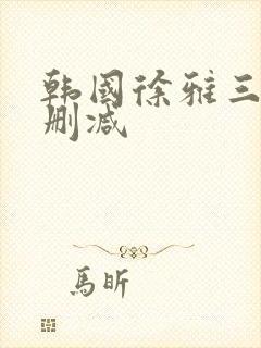 韩国徐雅三级无删减