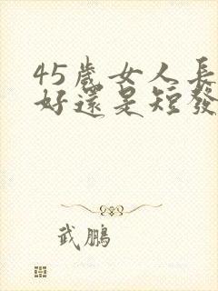 45岁女人长发好还是短发好