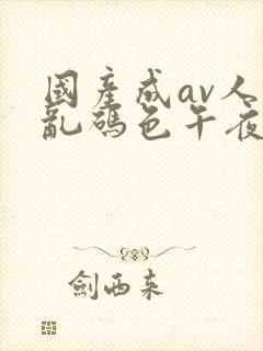 国产成av人片乱码色午夜