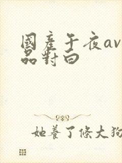 国产午夜av精品对白