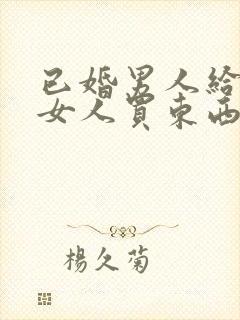 已婚男人给已婚女人买东西是为什么