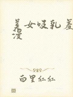 美女吸乳羞羞动漫