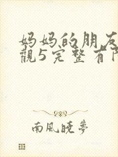 妈妈的朋友7在观5完整有限中字封面