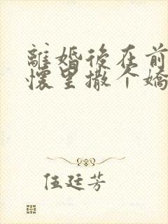 离婚后在前夫的怀里撒个娇txt下载