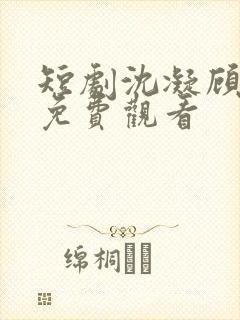 短剧沈凝顾云峥免费观看