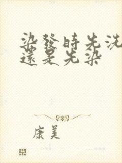 染发时先洗头发还是先染