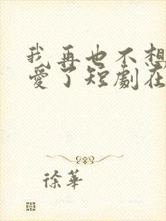 我再也不想谈恋爱了短剧在线观看