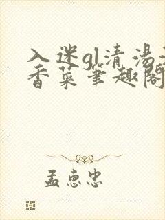 入迷gl清汤涮香菜笔趣阁