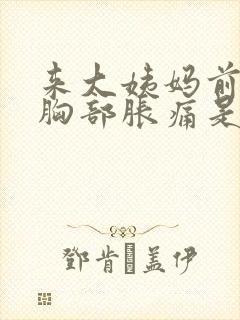 来大姨妈前一周胸部胀痛是怎么回事