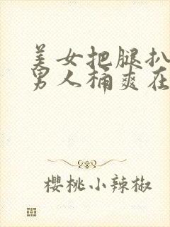 美女把腿扒开让男人桶爽在线观看