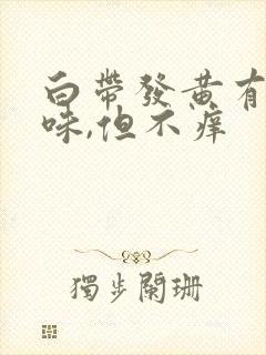 白带发黄有腥臭味,但不痒