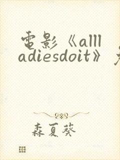 电影《allladiesdoit》免费观看