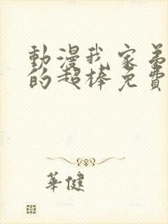 动漫我家弟弟真的超棒免费观看