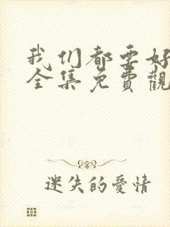 我们都要好好的全集免费观看高清