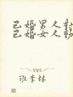 已婚男人对一个已婚女人动心的表现