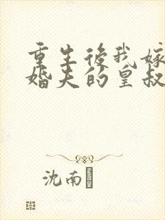 重生后我嫁了未婚夫的皇叔完整版