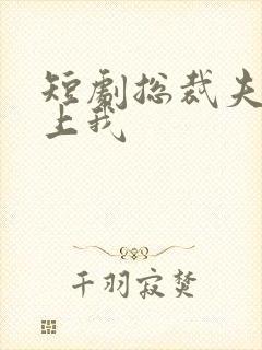 短剧总裁夫人恋上我