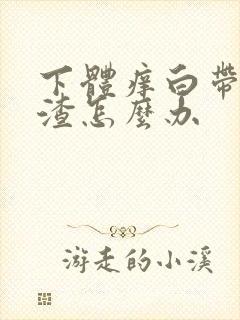 下体痒白带豆腐渣怎么办