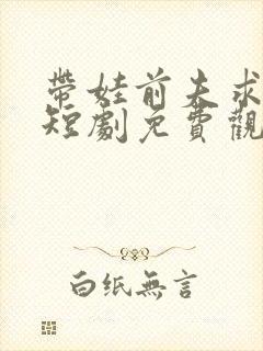 带娃前夫求复婚短剧免费观看