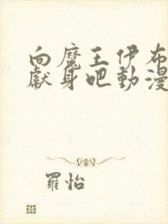 向魔王伊布罗贾献身吧动漫免费观看完整版