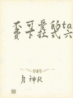 不可爱的ta免费下拉式六漫画星球