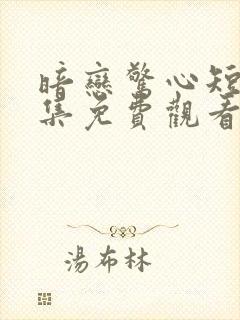 暗恋惊心短剧全集免费观看第10集