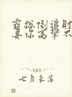 霸总倒追财阀前妻你高攀不起免费全文阅读