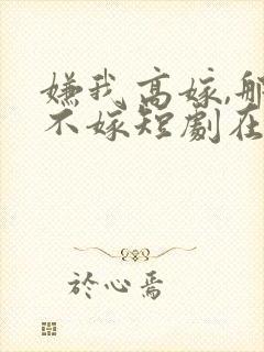 嫌我高嫁,那就不嫁短剧在线观看封面