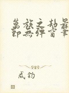 万族之劫最新章节无弹窗笔趣阁