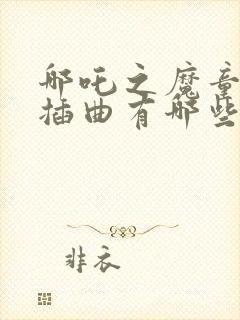 哪吒之魔童降世插曲有哪些