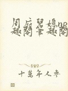 周府儿媳np笔趣阁笔趣阁小说