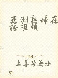 亚洲熟妇在线引诱视频封面