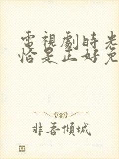 电视剧时光与他恰是正好免费观看