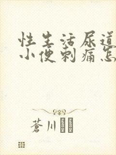 性生活尿道疼痛小便刺痛怎么办