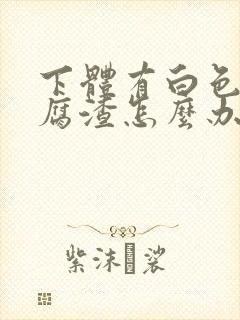 下体有白色的豆腐渣怎么办